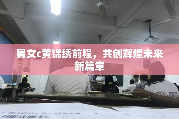 男女c黄锦绣前程，共创辉煌未来新篇章