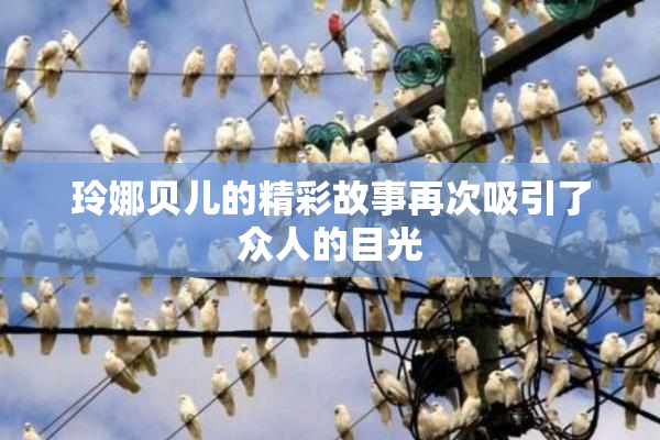 玲娜贝儿的精彩故事再次吸引了众人的目光