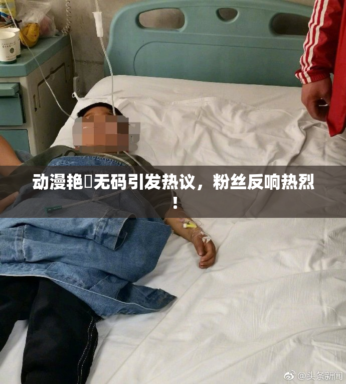 动漫艳鉧无码引发热议，粉丝反响热烈！