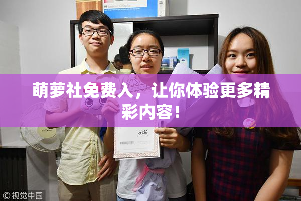 萌萝社免费入，让你体验更多精彩内容！