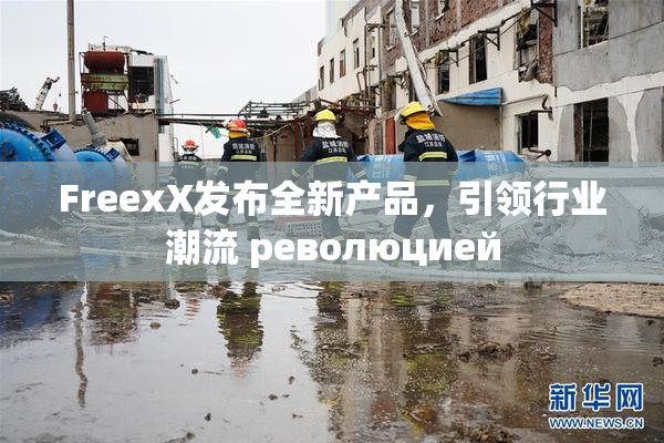 FreexX发布全新产品，引领行业潮流 революцией