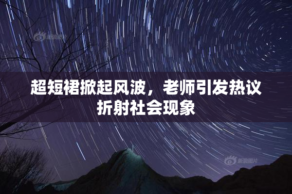 超短裙掀起风波，老师引发热议折射社会现象