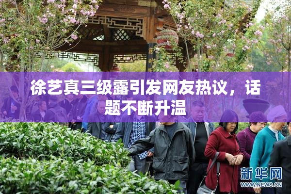 徐艺真三级露引发网友热议，话题不断升温