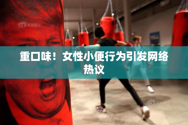 重口味！女性小便行为引发网络热议