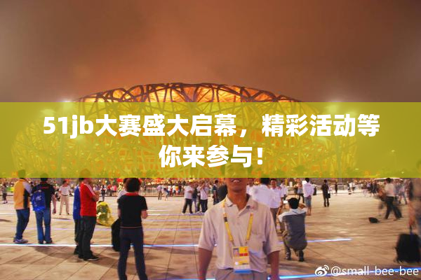 51jb大赛盛大启幕，精彩活动等你来参与！