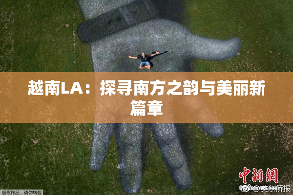 越南LA：探寻南方之韵与美丽新篇章