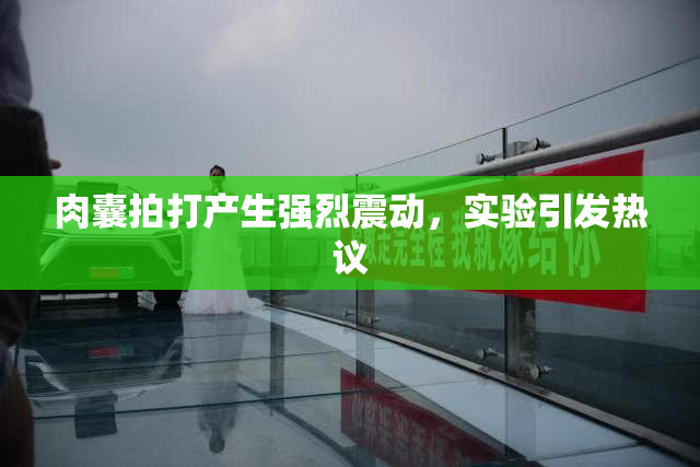 肉囊拍打产生强烈震动，实验引发热议