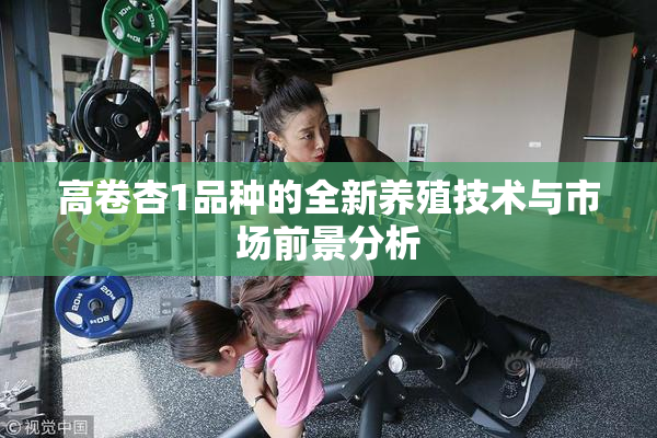 高卷杏1品种的全新养殖技术与市场前景分析