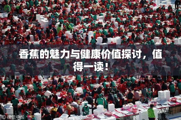 香蕉的魅力与健康价值探讨，值得一读！