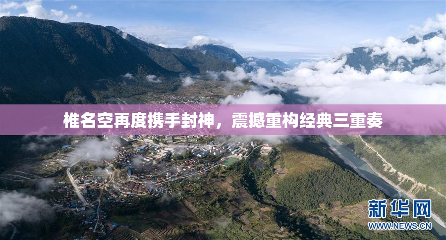 椎名空再度携手封神，震撼重构经典三重奏
