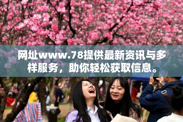 网址www.78提供最新资讯与多样服务，助你轻松获取信息。