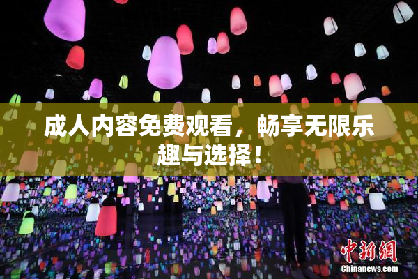 成人内容免费观看，畅享无限乐趣与选择！