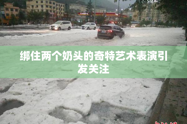 绑住两个奶头的奇特艺术表演引发关注