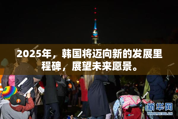 2025年，韩国将迈向新的发展里程碑，展望未来愿景。