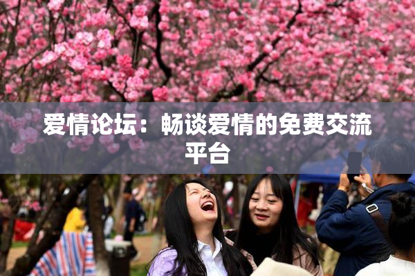 爱情论坛：畅谈爱情的免费交流平台