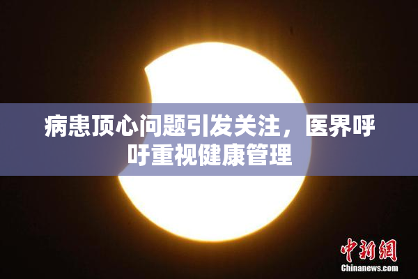 病患顶心问题引发关注，医界呼吁重视健康管理