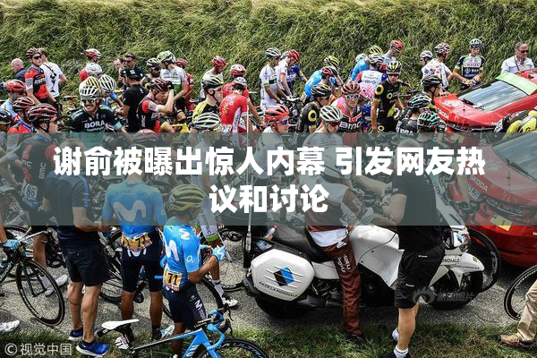 谢俞被曝出惊人内幕 引发网友热议和讨论