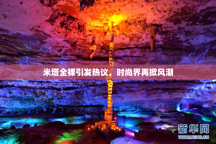 米塔全裸引发热议，时尚界再掀风潮
