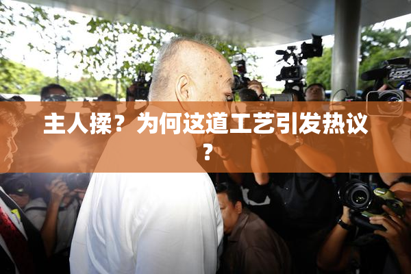 主人揉？为何这道工艺引发热议？
