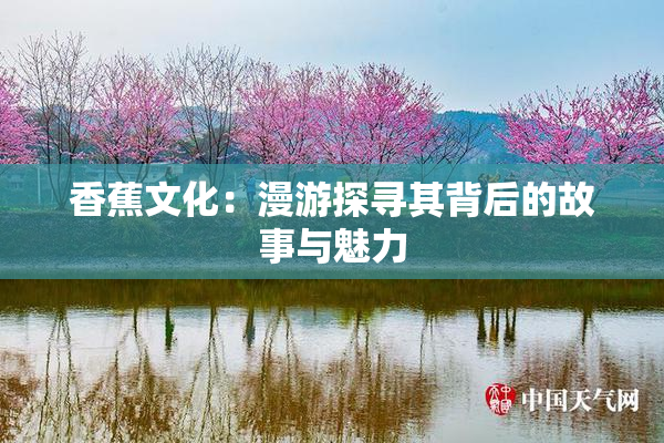香蕉文化：漫游探寻其背后的故事与魅力