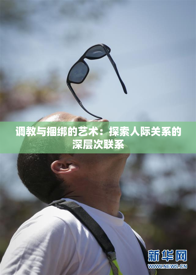 调教与捆绑的艺术：探索人际关系的深层次联系