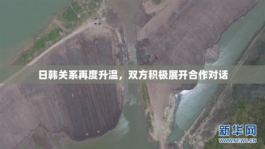 日韩关系再度升温，双方积极展开合作对话