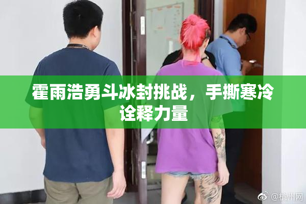 霍雨浩勇斗冰封挑战，手撕寒冷诠释力量