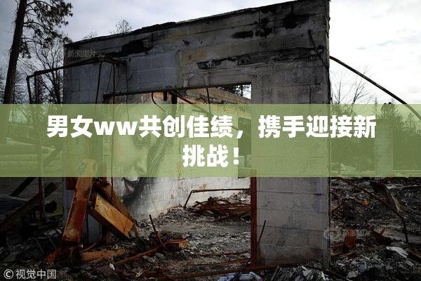 男女ww共创佳绩，携手迎接新挑战！