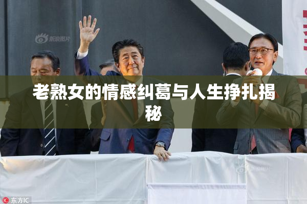 老熟女的情感纠葛与人生挣扎揭秘