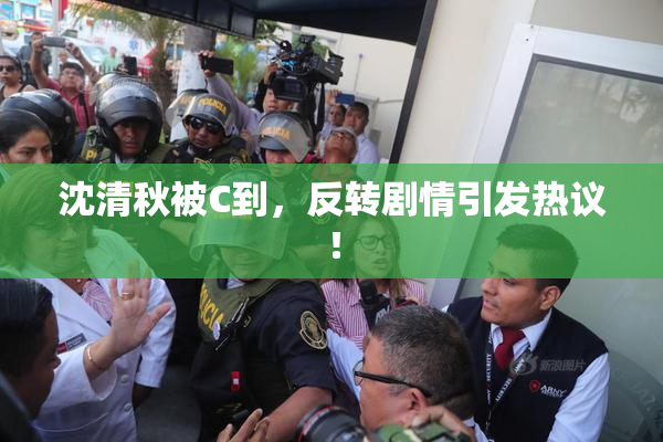 沈清秋被C到，反转剧情引发热议！