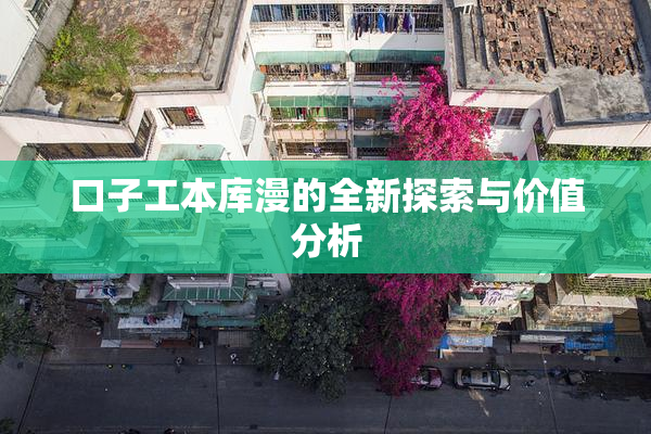 口子工本库漫的全新探索与价值分析
