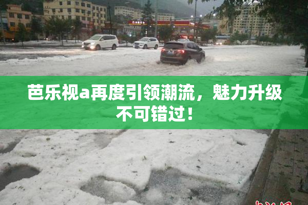 芭乐视a再度引领潮流，魅力升级不可错过！