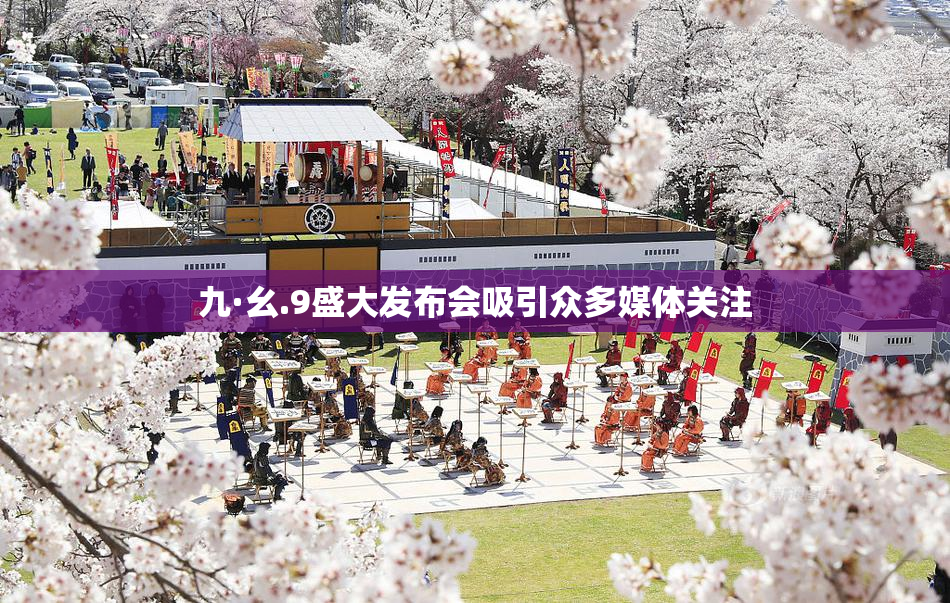 九·幺.9盛大发布会吸引众多媒体关注