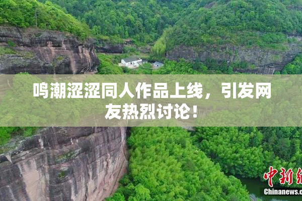 鸣潮涩涩同人作品上线，引发网友热烈讨论！