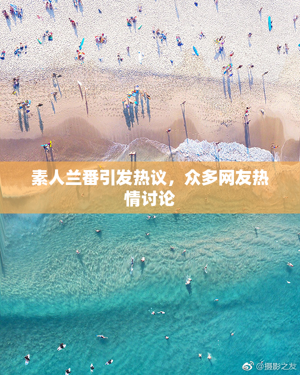 素人兰番引发热议，众多网友热情讨论