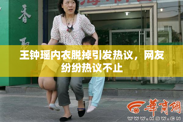 王钟瑶内衣脱掉引发热议，网友纷纷热议不止