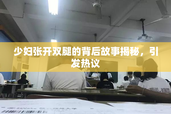 少妇张开双腿的背后故事揭秘，引发热议