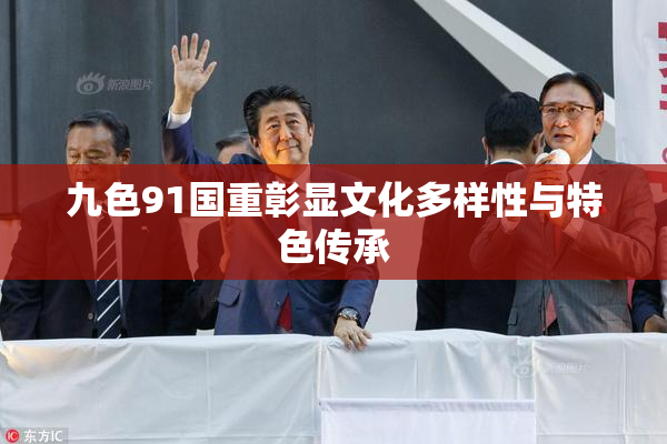 九色91国重彰显文化多样性与特色传承