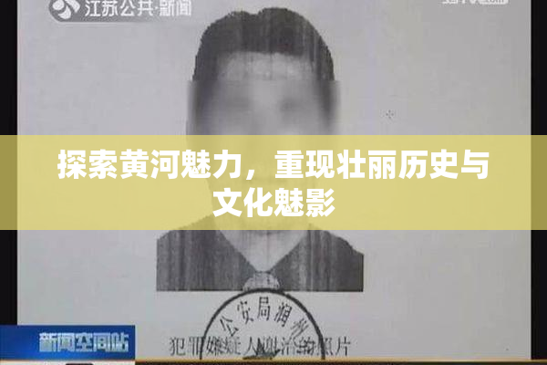 探索黄河魅力，重现壮丽历史与文化魅影
