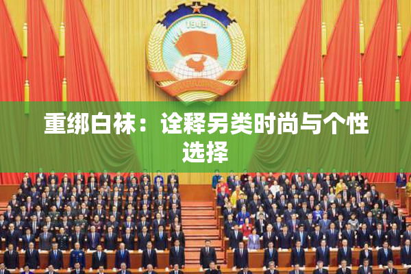 重绑白袜：诠释另类时尚与个性选择