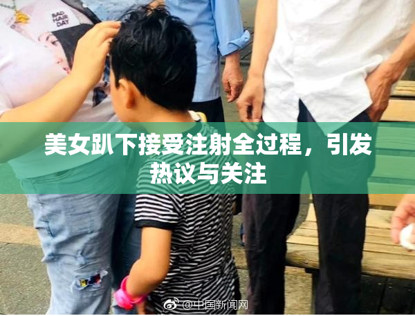 美女趴下接受注射全过程，引发热议与关注