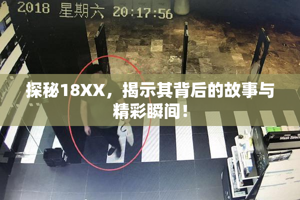 探秘18XX，揭示其背后的故事与精彩瞬间！