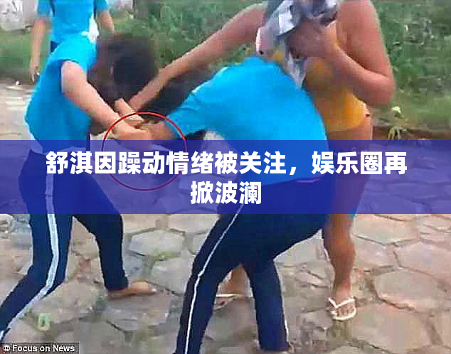 舒淇因躁动情绪被关注，娱乐圈再掀波澜