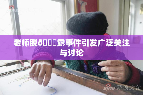 老师脱👙露事件引发广泛关注与讨论