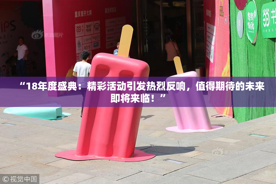 “18年度盛典：精彩活动引发热烈反响，值得期待的未来即将来临！”