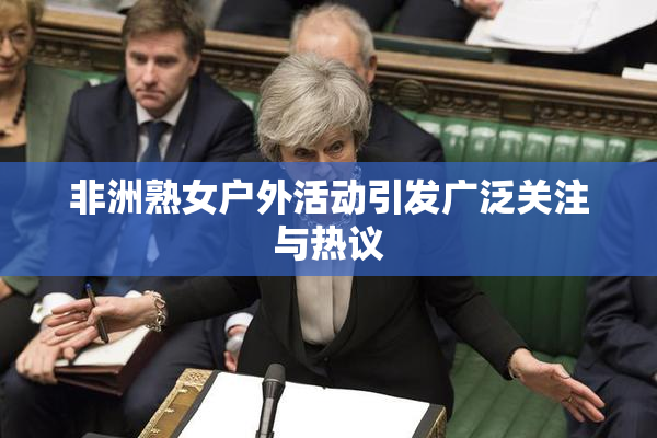 非洲熟女户外活动引发广泛关注与热议