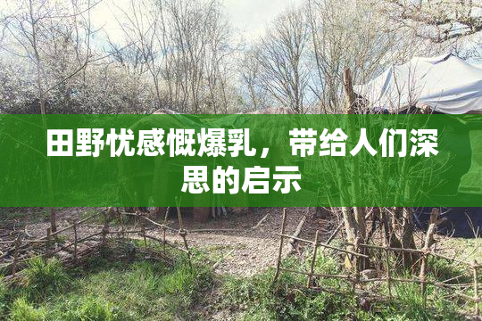 田野忧感慨爆乳，带给人们深思的启示