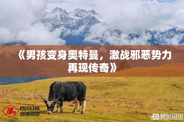 《男孩变身奥特曼，激战邪恶势力再现传奇》