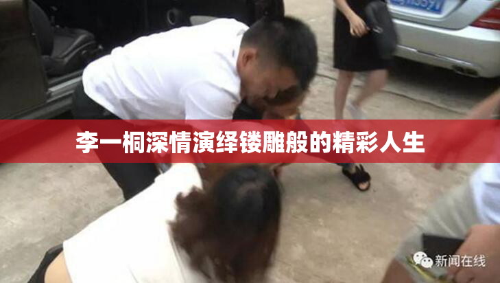 李一桐深情演绎镂雕般的精彩人生