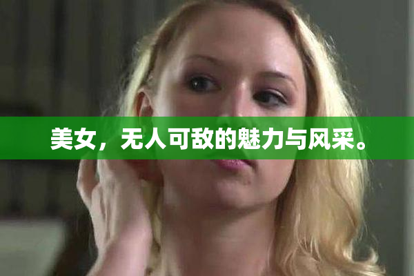 美女，无人可敌的魅力与风采。